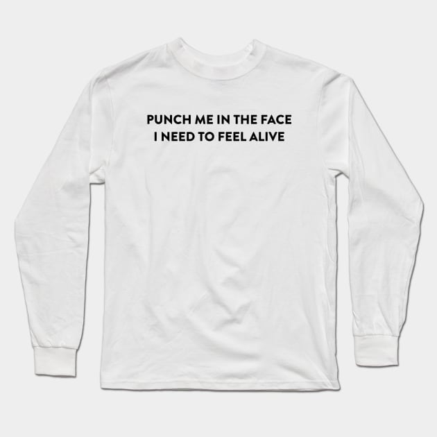 Punch Me In The Face, I Need To Feel Alive Long Sleeve T-Shirt by robin